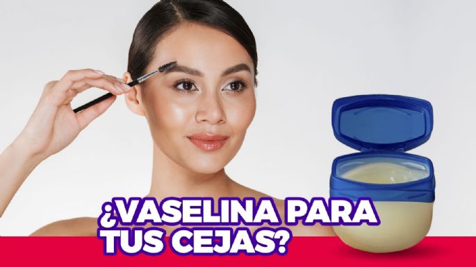 Aplica vaselina en tus cejas y verás la magia. Te decimos para qué sirve y cómo usarla