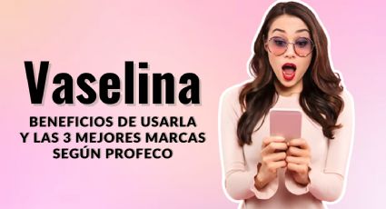 Vaselina: Estas son las 3 mejores y el uso que les puedes dar