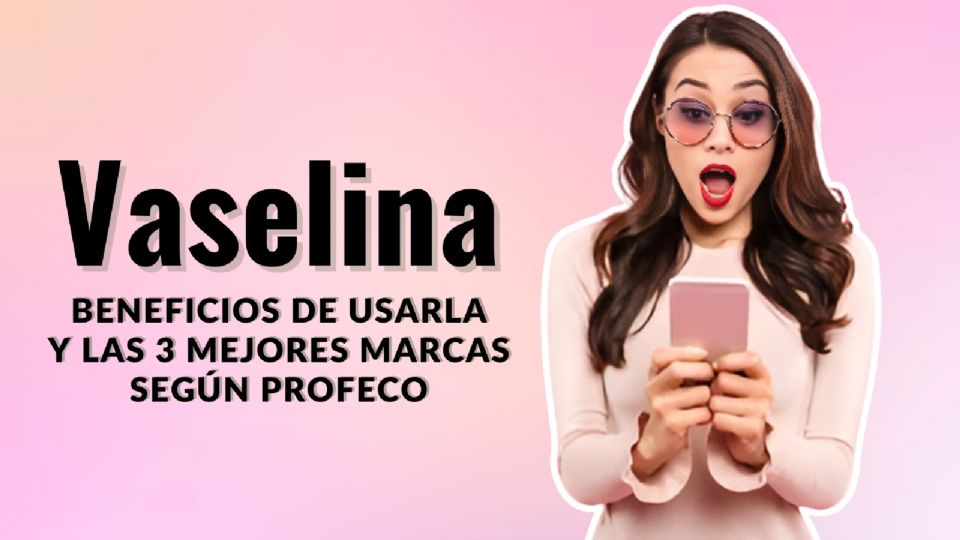 Beneficios del uso de la Vaselina y las 3 mejores marcas según PROFECO